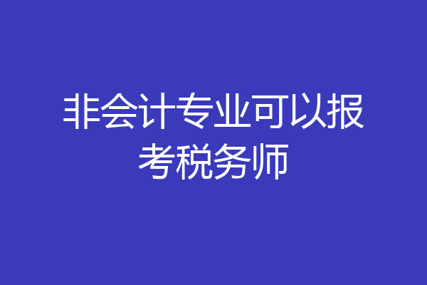 非会计专业可以报考税务师