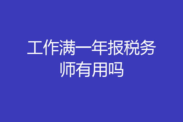 工作满一年报税务师有用吗