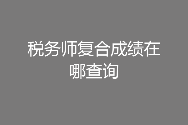 税务师复合成绩在哪查询