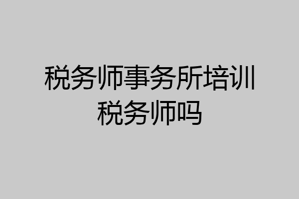 税务师事务所培训税务师吗