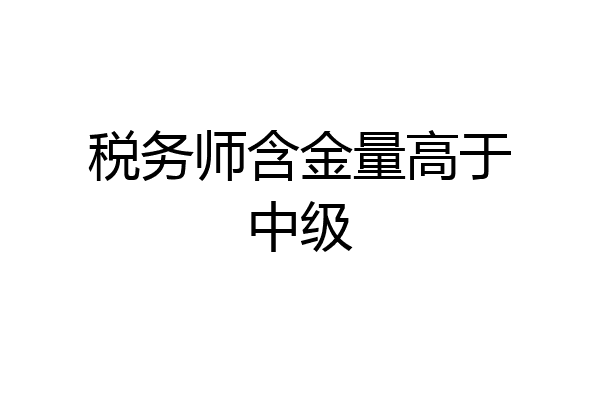 税务师含金量高于中级