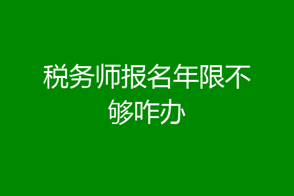税务师报名年限不够咋办
