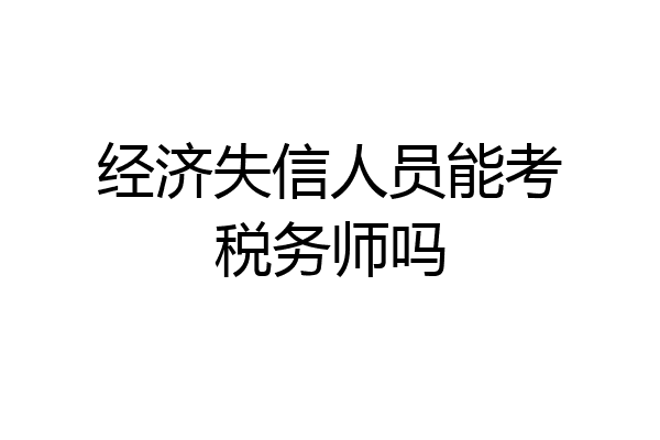 经济失信人员能考税务师吗