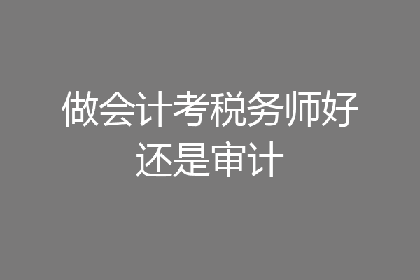做会计考税务师好还是审计