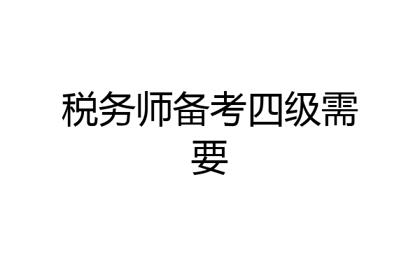 税务师备考四级需要
