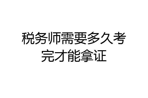 税务师需要多久考完才能拿证