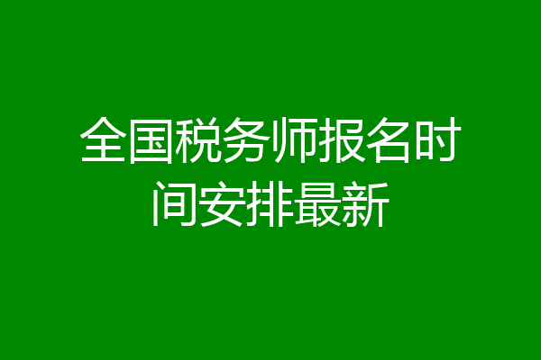 全国税务师报名时间安排最新