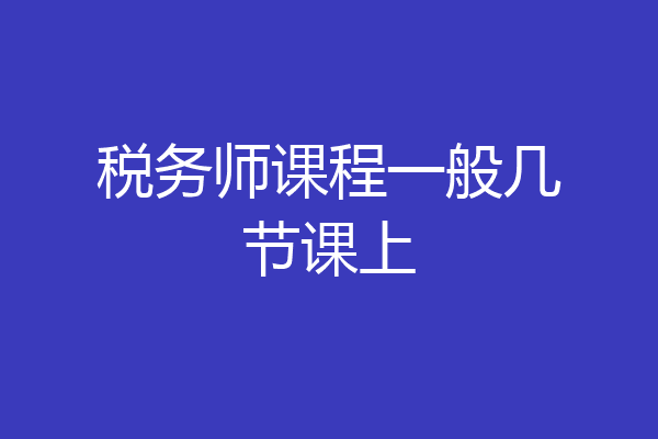 税务师课程一般几节课上