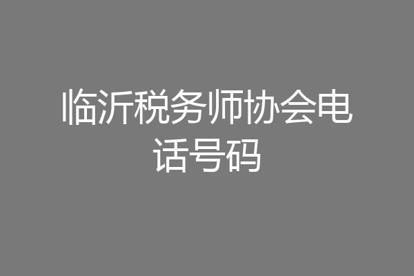 临沂税务师协会电话号码