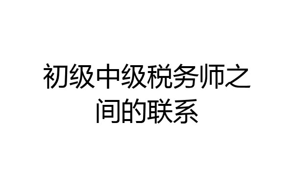 初级中级税务师之间的联系