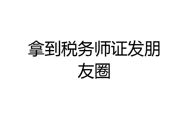 拿到税务师证发朋友圈