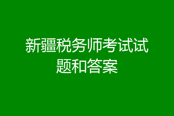 新疆税务师考试试题和答案
