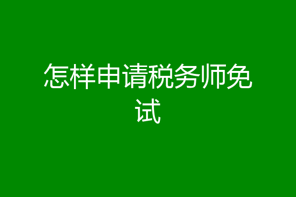 怎样申请税务师免试