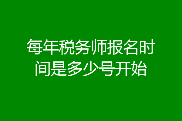 每年税务师报名时间是多少号开始
