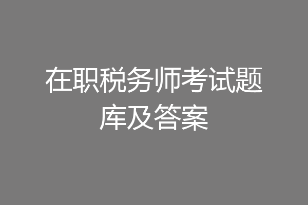 在职税务师考试题库及答案