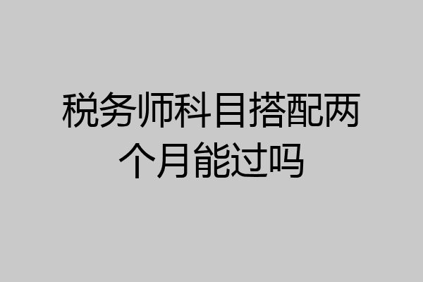 税务师科目搭配两个月能过吗