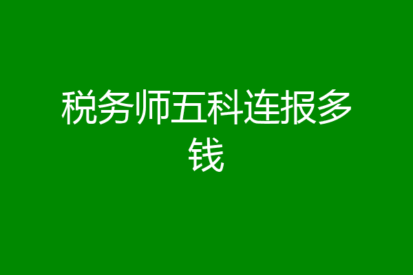 税务师五科连报多钱