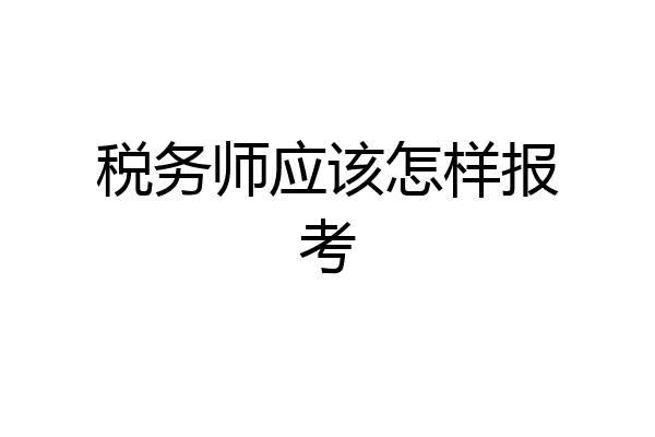 税务师应该怎样报考