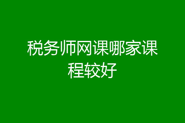 税务师网课哪家课程较好