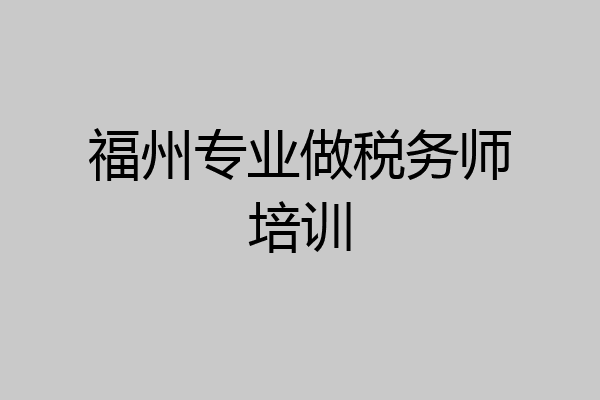 福州专业做税务师培训
