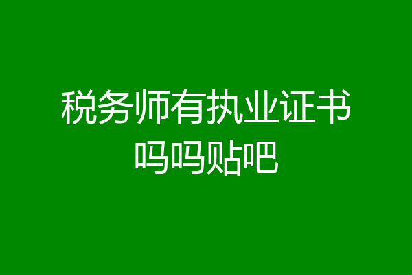 税务师有执业证书吗吗贴吧