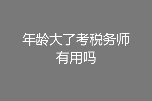 年龄大了考税务师有用吗