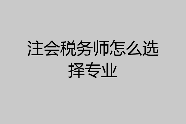 注会税务师怎么选择专业