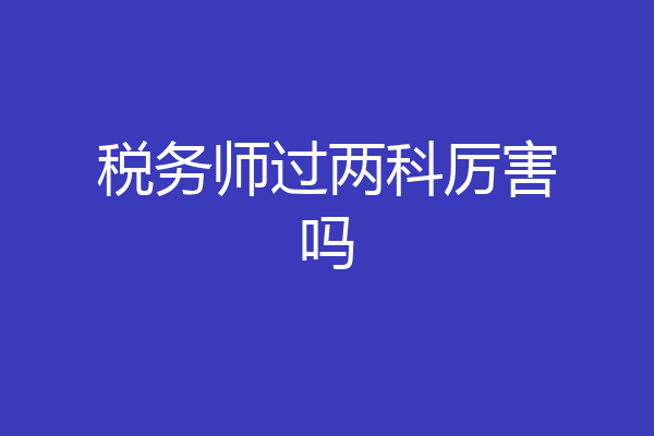 税务师过两科厉害吗