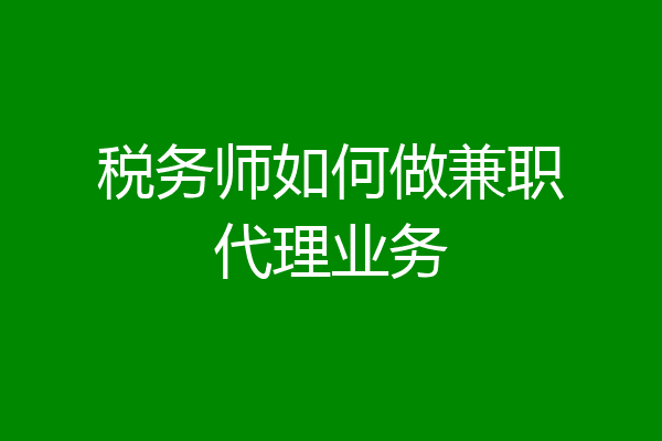 税务师如何做兼职代理业务