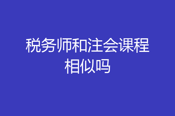 税务师和注会课程相似吗