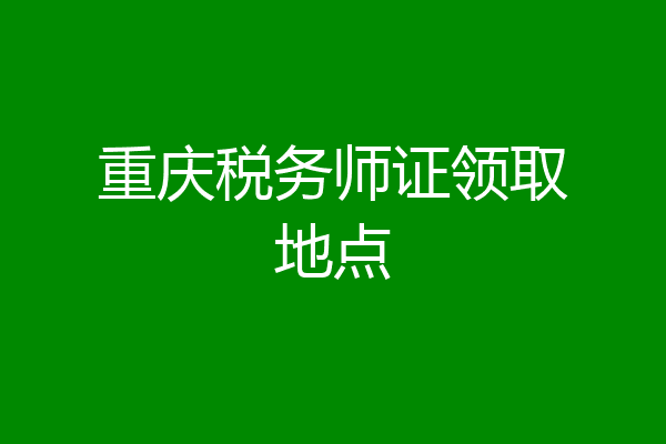 重庆税务师证领取地点