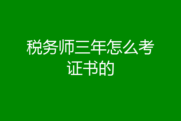 税务师三年怎么考证书的