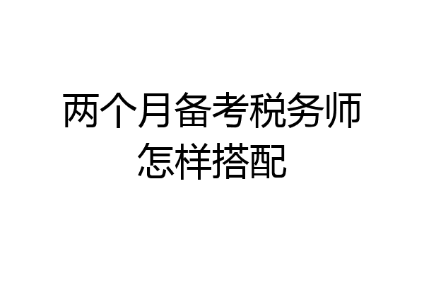 两个月备考税务师怎样搭配