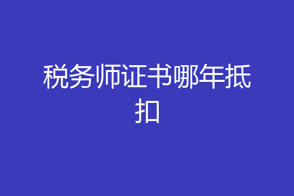 税务师证书哪年抵扣