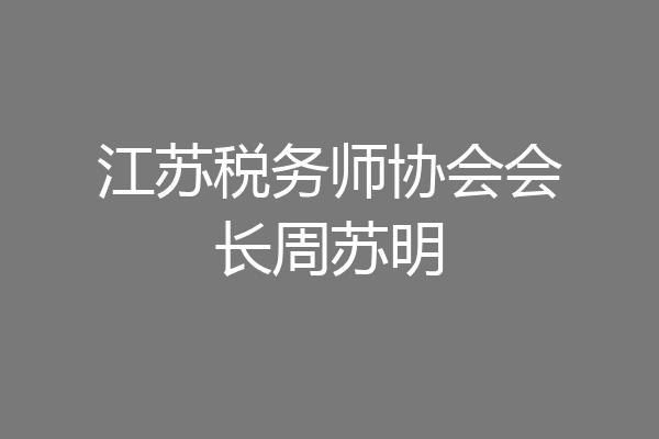 江苏税务师协会会长周苏明