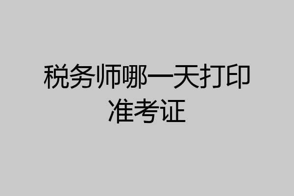 税务师哪一天打印准考证