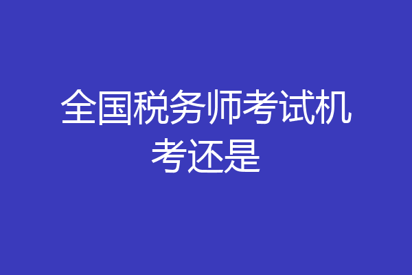全国税务师考试机考还是