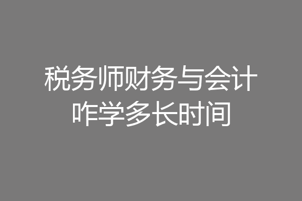 税务师财务与会计咋学多长时间