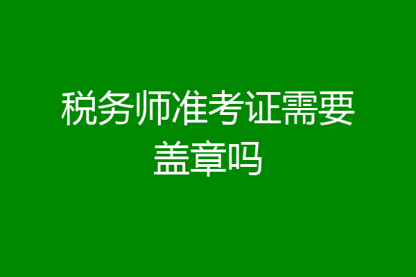 税务师准考证需要盖章吗