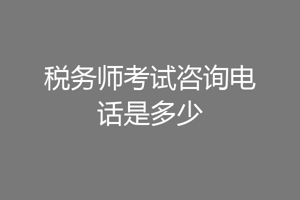 税务师考试咨询电话是多少