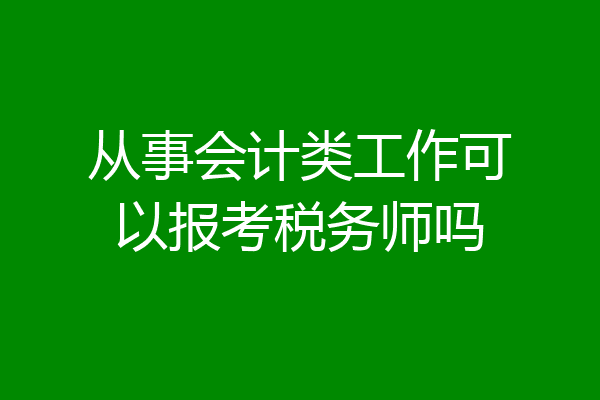 从事会计类工作可以报考税务师吗