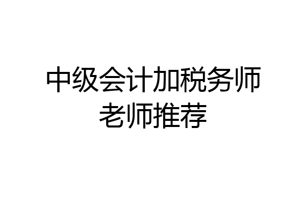 中级会计加税务师老师推荐
