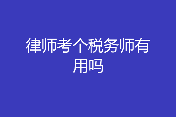 律师考个税务师有用吗