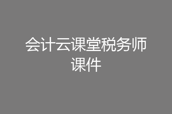 会计云课堂税务师课件