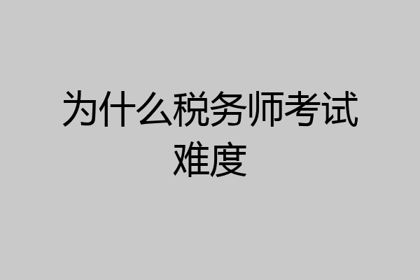 为什么税务师考试难度