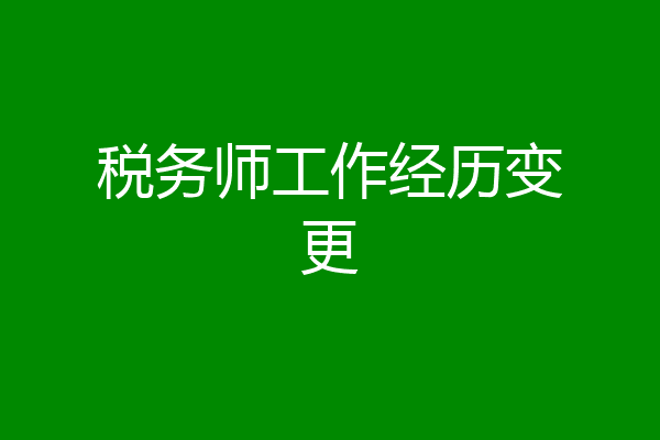 税务师工作经历变更