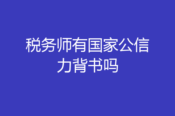 税务师有国家公信力背书吗