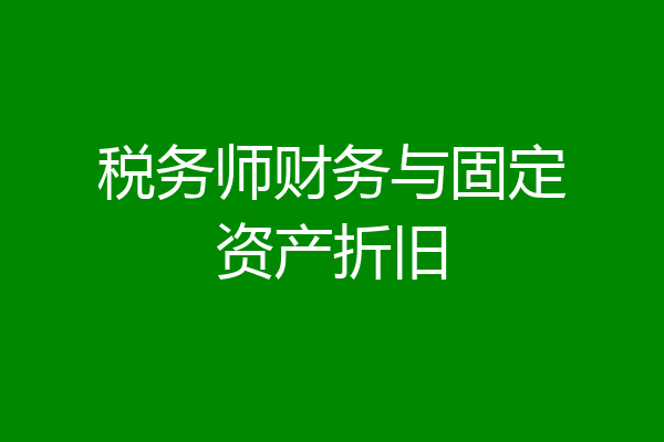 税务师财务与固定资产折旧