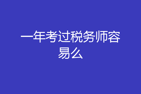 一年考过税务师容易么
