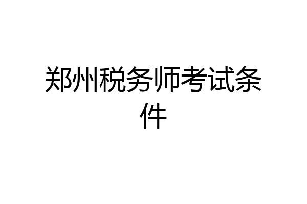 郑州税务师考试条件